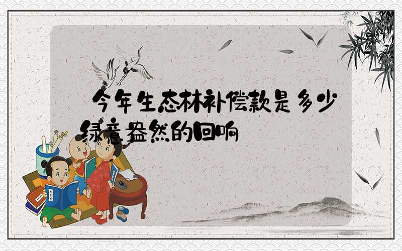 今年生态林补偿款是多少:绿意盎然的回响